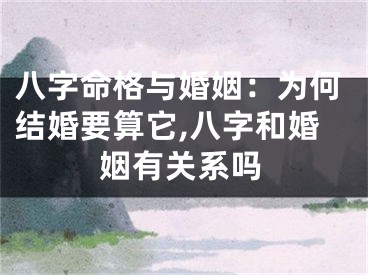 八字命格与婚姻：为何结婚要算它,八字和婚姻有关系吗