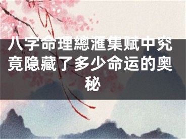 八字命理總滙集赋中究竟隐藏了多少命运的奥秘