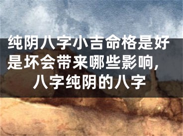 纯阴八字小吉命格是好是坏会带来哪些影响,八字纯阴的八字