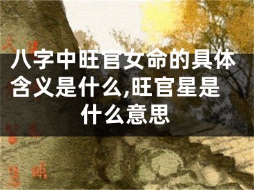 八字中旺官女命的具体含义是什么,旺官星是什么意思
