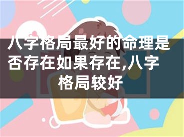 八字格局最好的命理是否存在如果存在,八字格局较好