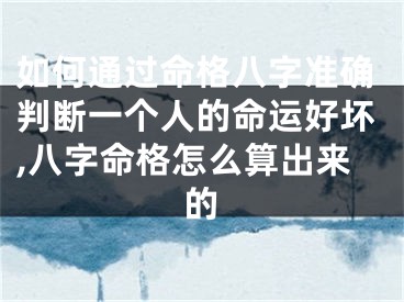 如何通过命格八字准确判断一个人的命运好坏,八字命格怎么算出来的