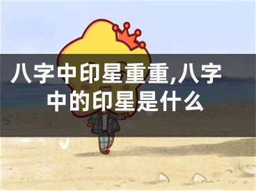 八字中印星重重,八字中的印星是什么