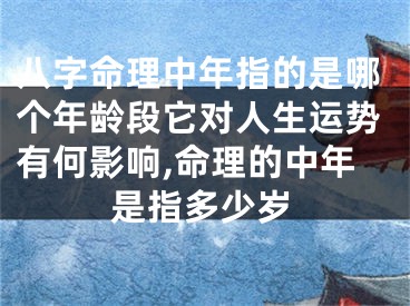 八字命理中年指的是哪个年龄段它对人生运势有何影响,命理的中年是指多少岁