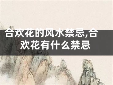 合欢花的风水禁忌,合欢花有什么禁忌