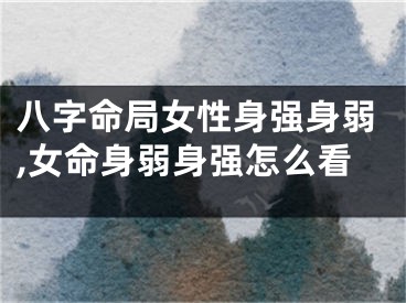 八字命局女性身强身弱,女命身弱身强怎么看