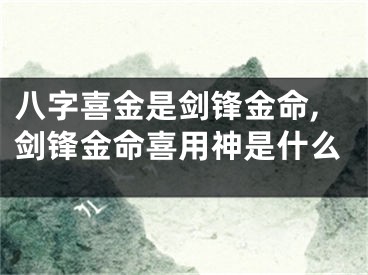八字喜金是剑锋金命,剑锋金命喜用神是什么