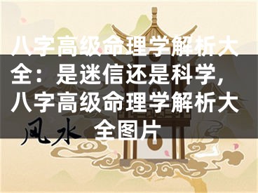 八字高级命理学解析大全：是迷信还是科学,八字高级命理学解析大全图片