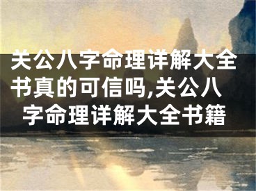 关公八字命理详解大全书真的可信吗,关公八字命理详解大全书籍