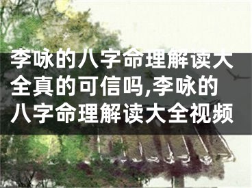 李咏的八字命理解读大全真的可信吗,李咏的八字命理解读大全视频
