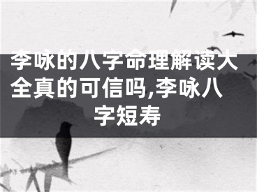 李咏的八字命理解读大全真的可信吗,李咏八字短寿
