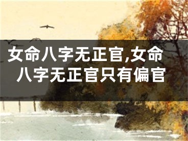 女命八字无正官,女命八字无正官只有偏官