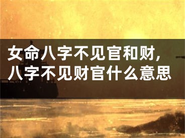 女命八字不见官和财,八字不见财官什么意思