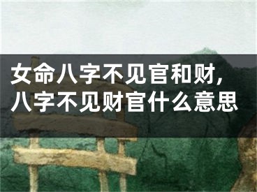 女命八字不见官和财,八字不见财官什么意思