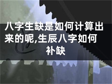 八字生缺是如何计算出来的呢,生辰八字如何补缺
