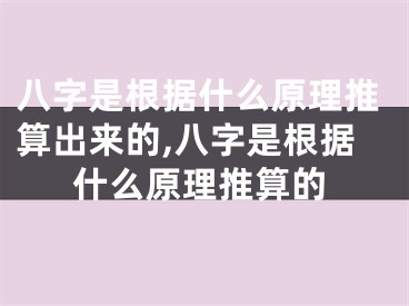 八字是根据什么原理推算出来的,八字是根据什么原理推算的
