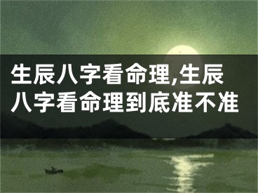 生辰八字看命理,生辰八字看命理到底准不准
