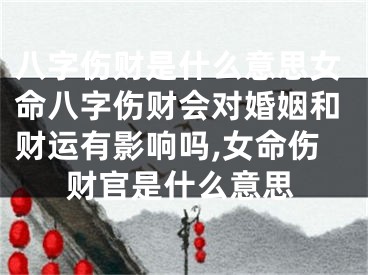 八字伤财是什么意思女命八字伤财会对婚姻和财运有影响吗,女命伤财官是什么意思