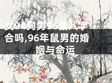 女94狗男96鼠八字合吗,96年鼠男的婚姻与命运