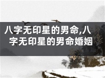 八字无印星的男命,八字无印星的男命婚姻