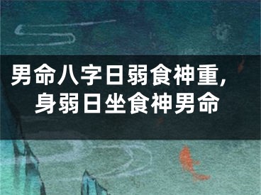男命八字日弱食神重,身弱日坐食神男命