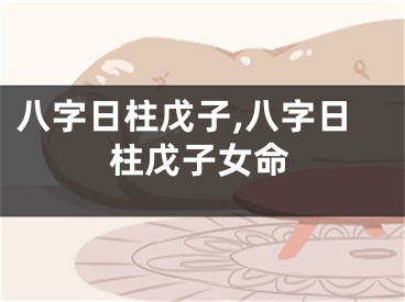 八字日柱戊子,八字日柱戊子女命