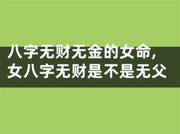 八字无财无金的女命,女八字无财是不是无父