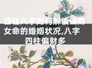 四柱八字如何解读偏财女命的婚姻状况,八字四柱偏财多