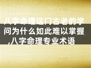 八字命理这门古老的学问为什么如此难以掌握,八字命理专业术语