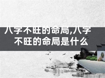 八字不旺的命局,八字不旺的命局是什么