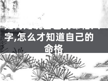 如何知晓自己的命格八字,怎么才知道自己的命格