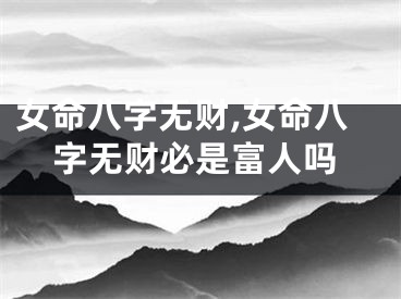 女命八字无财,女命八字无财必是富人吗