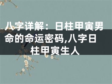八字详解：日柱甲寅男命的命运密码,八字日柱甲寅生人