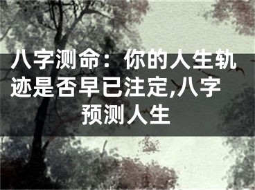 八字测命：你的人生轨迹是否早已注定,八字预测人生