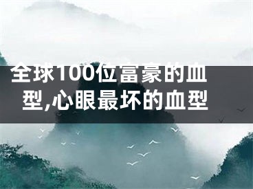 全球100位富豪的血型,心眼最坏的血型