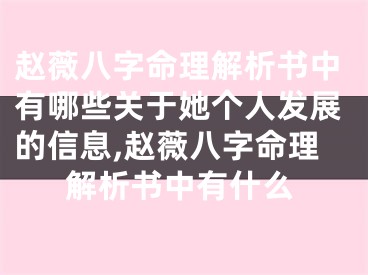赵薇八字命理解析书中有哪些关于她个人发展的信息,赵薇八字命理解析书中有什么