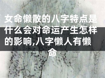 女命懒散的八字特点是什么会对命运产生怎样的影响,八字懒人有懒命