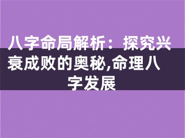 八字命局解析：探究兴衰成败的奥秘,命理八字发展