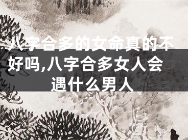 八字合多的女命真的不好吗,八字合多女人会遇什么男人