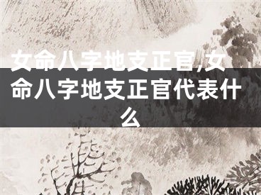 女命八字地支正官,女命八字地支正官代表什么