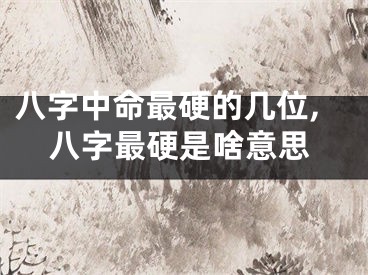 八字中命最硬的几位,八字最硬是啥意思