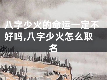 八字少火的命运一定不好吗,八字少火怎么取名