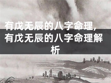 有戊无辰的八字命理,有戊无辰的八字命理解析