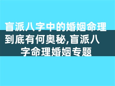 盲派八字中的婚姻命理到底有何奥秘,盲派八字命理婚姻专题
