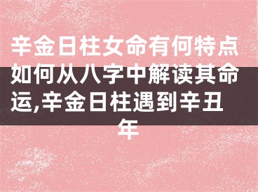 辛金日柱女命有何特点如何从八字中解读其命运,辛金日柱遇到辛丑年