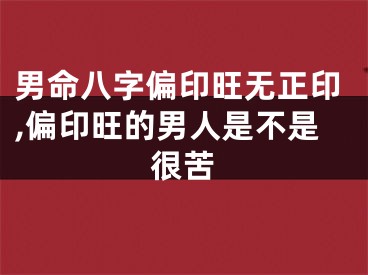 男命八字偏印旺无正印,偏印旺的男人是不是很苦