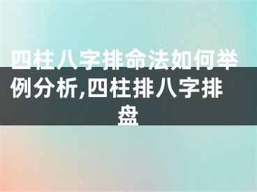 四柱八字排命法如何举例分析,四柱排八字排盘