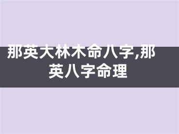 那英大林木命八字,那英八字命理