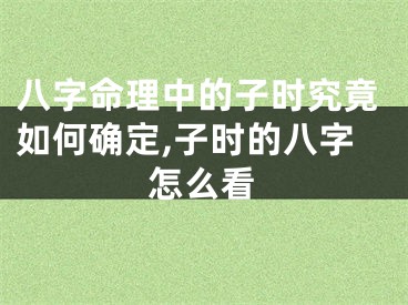 八字命理中的子时究竟如何确定,子时的八字怎么看
