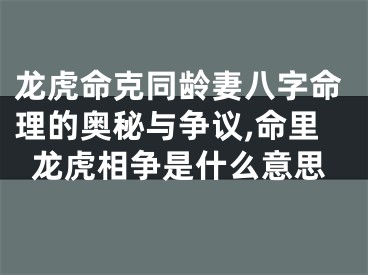 龙虎命克同龄妻八字命理的奥秘与争议,命里龙虎相争是什么意思